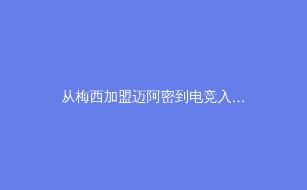 从梅西加盟迈阿密到电竞入亚：当代体育格局的嬗变与商业逻辑深度解析 - 2