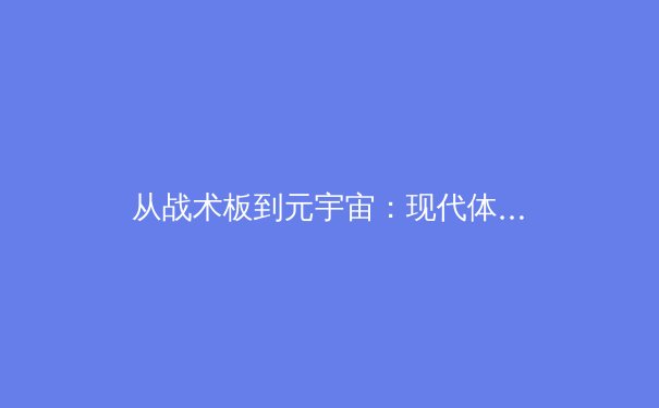 从战术板到元宇宙：现代体育传播的技术革命与价值重构 - 4